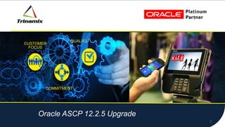 CUSTOMER
FOCUS
COMMITMENT
QUALITY
PLATINUM
PARTNER
1
Click to edit Master title style
CUSTOMER
FOCUS
COMMITMENT
QUALITY
Oracle ASCP 12.2.5 Upgrade
 