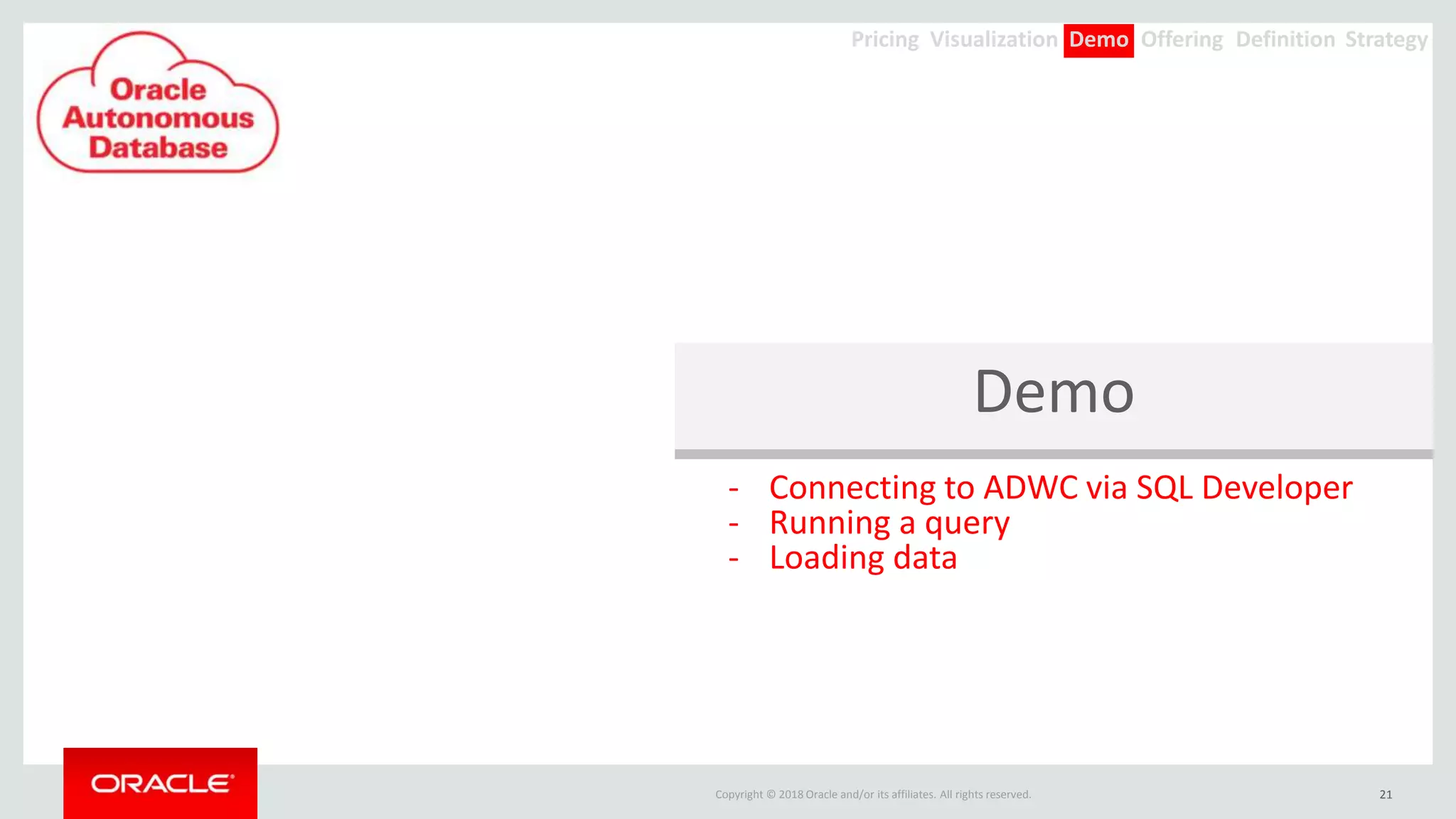 Copyright © 2018 Oracle and/or its affiliates. All rights reserved.
Demo
21
- Connecting to ADWC via SQL Developer
- Running a query
- Loading data
Offering Definition StrategyDemoVisualizationPricing
 