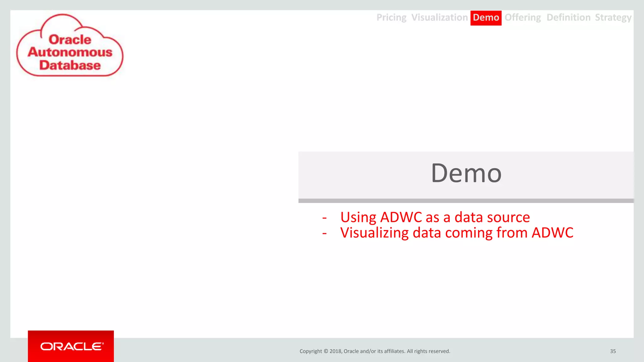 Copyright © 2018, Oracle and/or its affiliates. All rights reserved.
Demo
35
- Using ADWC as a data source
- Visualizing data coming from ADWC
Offering Definition StrategyDemoVisualizationPricing
 