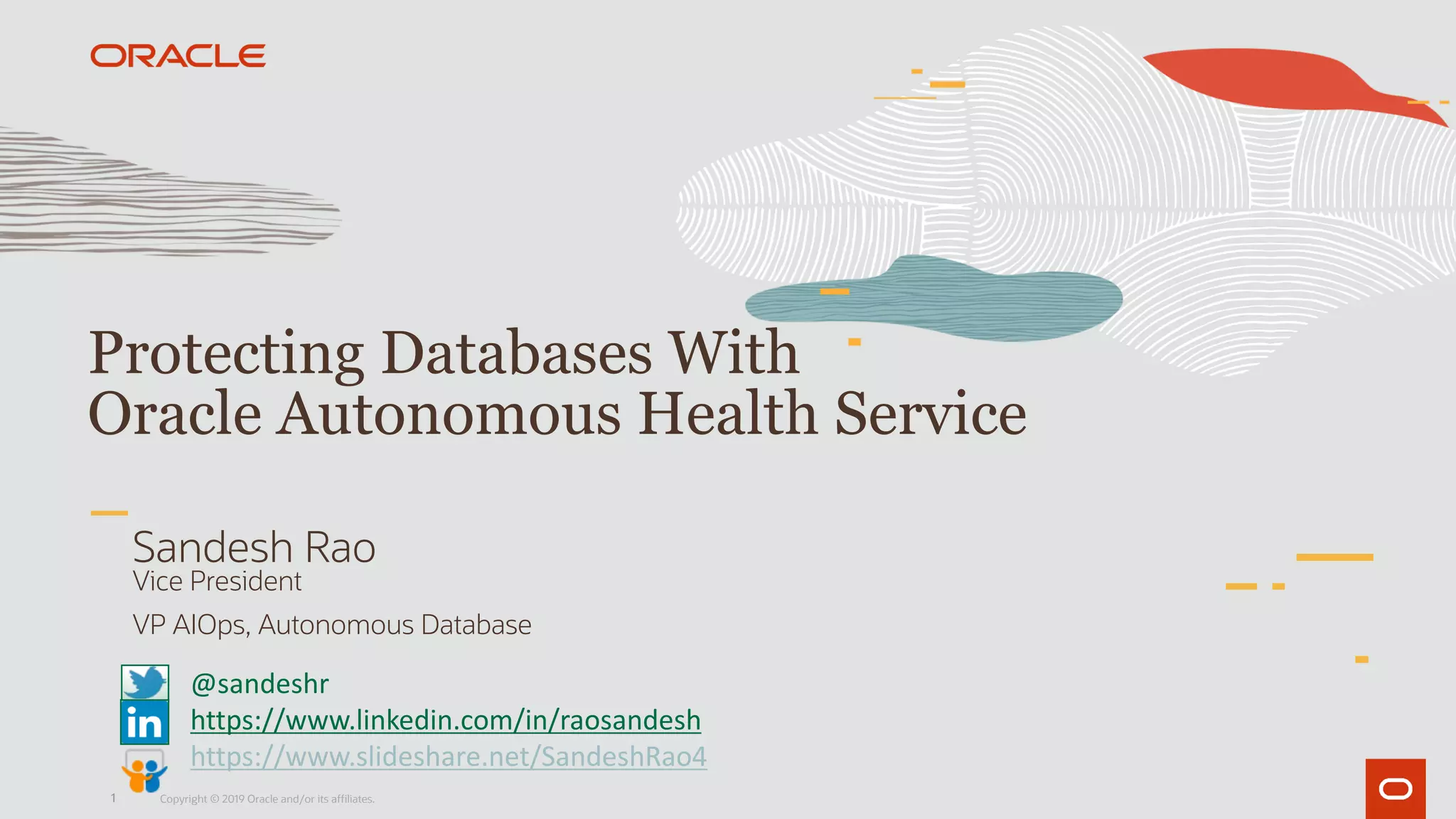 1
Protecting Databases With
Oracle Autonomous Health Service
Copyright © 2019 Oracle and/or its affiliates.
Vice President
VP AIOps, Autonomous Database
Sandesh Rao
@sandeshr
https://www.linkedin.com/in/raosandesh
https://www.slideshare.net/SandeshRao4
 