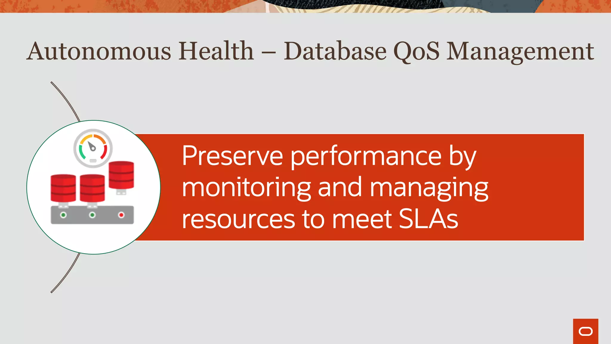 Autonomous Health – Database QoS Management
Preserve performance by
monitoring and managing
resources to meet SLAs
 