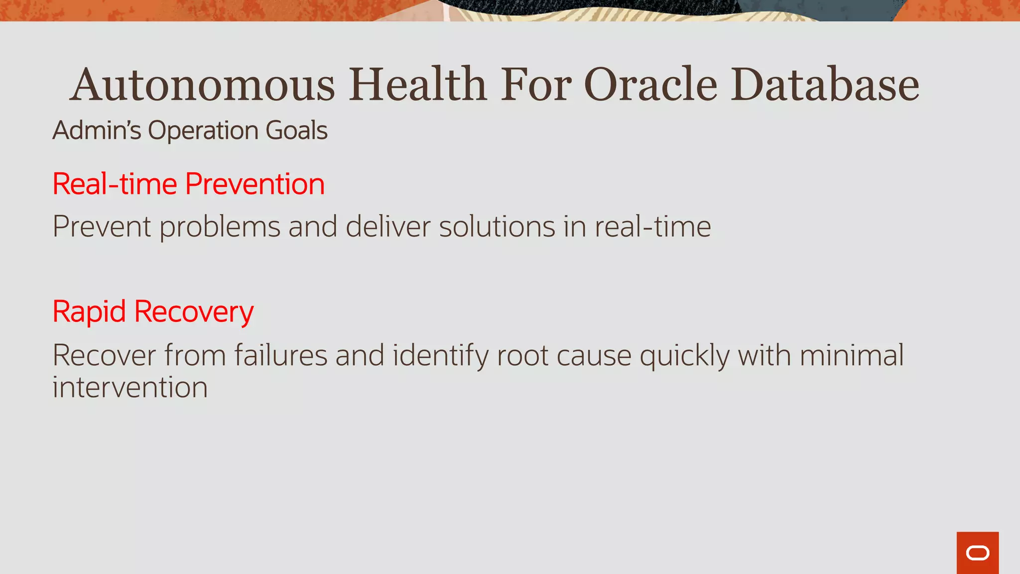 Autonomous Health For Oracle Database
Real-time Prevention
Prevent problems and deliver solutions in real-time
Rapid Recovery
Recover from failures and identify root cause quickly with minimal
intervention
Admin’s Operation Goals
 