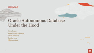 Maria Colgan
Master Product Manager
Oracle Database
October 2019
@SQLMaria
Oracle Autonomous Database
Under the Hood
1
 