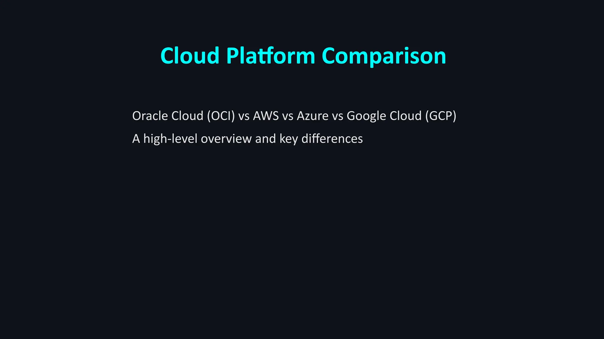 Cloud Platform Comparison
Oracle Cloud (OCI) vs AWS vs Azure vs Google Cloud (GCP)
A high-level overview and key differences
 