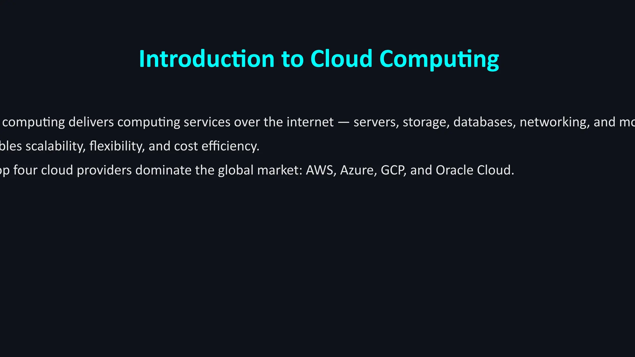 Introduction to Cloud Computing
computing delivers computing services over the internet — servers, storage, databases, networking, and mo
bles scalability, flexibility, and cost efficiency.
op four cloud providers dominate the global market: AWS, Azure, GCP, and Oracle Cloud.
 