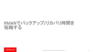 Copyright © 2019, Oracle and/or its affiliates. All rights reserved. |
RMANでバックアップ/リカバリ時間を
短縮する
37
 