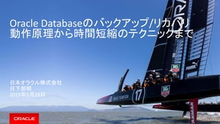 Copyright © 2019, Oracle and/or its affiliates. All rights reserved. |
Oracle Databaseのバックアップ/リカバリ
動作原理から時間短縮のテクニックまで
日本オラクル株式会社
日下部明
2019年5月29日
 