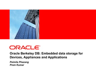 Oracle Berkeley DB: Embedded data storage for Devices, Appliances and Applications Peimila Phazang  Prem Kumar 