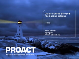 Oracle SunFire Serverid-
hästi hoitud saladus


11.02.2011!




Karel Kannel 
tegevjuht 
Proact Estonia AS"
 