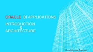 ORACLE BI APPLICATIONS
INTRODUCTION
&
ARCHITECTURE
Knowledgebee Trainings
 