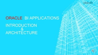 ORACLE BI APPLICATIONS
INTRODUCTION
&
ARCHITECTURE
edubodhi
 