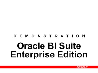D E M O N S T R A T I O N
Oracle BI Suite
Enterprise Edition
 