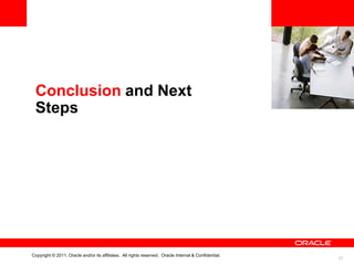 <Insert Picture Here>


 Conclusion and Next
 Steps




Copyright © 2011, Oracle and/or its affiliates. All rights reserved. Oracle Internal & Confidential.
                                                                                                                         37
 