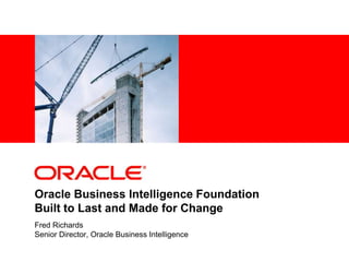 Oracle Business Intelligence Foundation
Built to Last and Made for Change
Fred Richards
Senior Director, Oracle Business Intelligence
 