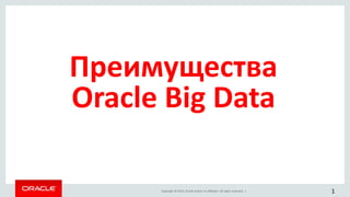 Copyright © 2015, Oracle and/or its affiliates. All rights reserved. |
Преимущества
Oracle Big Data
1
 
