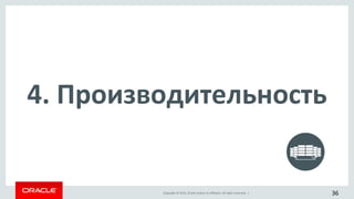 Copyright © 2015, Oracle and/or its affiliates. All rights reserved. |
4. Производительность
36
 