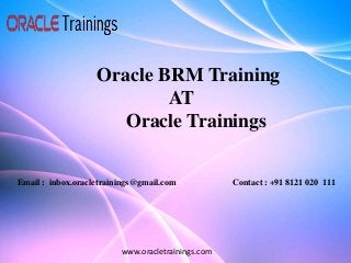 www.oracletrainings.com
Oracle BRM Training
AT
Oracle Trainings
Email : inbox.oracletrainings@gmail.com Contact : +91 8121 020 111
 