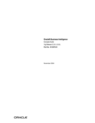Oracle® Business Intelligence
Concepts Guide
10g Release 2 (10.1.2.0.0)
Part No. B13970-01
November 2004
 
