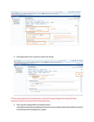 4. Click Apply button then repository release will change
** Here upload repository not working then restart all the apply changes then we get the latest
repository .rpd file and move this file to shared directory.
5. Then copy the catalog folder from below location
/u01/app/oracle/product/middleware/instances/instance1/bifoundation/OracleBIPresentationS
ervicesComponent/coreapplication_obips1
 