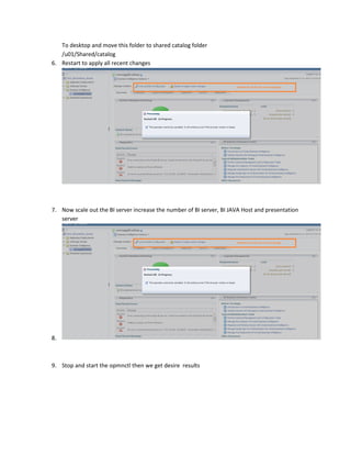 To desktop and move this folder to shared catalog folder
/u01/Shared/catalog
6. Restart to apply all recent changes
7. Now scale out the BI server increase the number of BI server, BI JAVA Host and presentation
server
8.
9. Stop and start the opmnctl then we get desire results
 