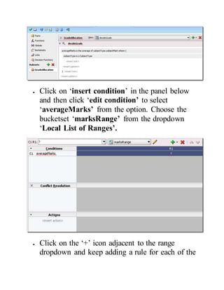  Click on ‘insert condition’ in the panel below
and then click ‘edit condition’ to select
‘averageMarks’ from the option. Choose the
bucketset ‘marksRange’ from the dropdown
‘Local List of Ranges’.
 Click on the ‘+’ icon adjacent to the range
dropdown and keep adding a rule for each of the
 
