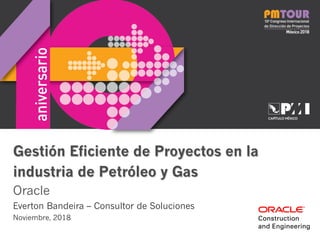 Gestión Eficiente de Proyectos en la
industria de Petróleo y Gas
Oracle
Everton Bandeira – Consultor de Soluciones
Noviembre, 2018
 