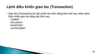  Giao tác (Transaction) là một chuỗi các hành động trên một hay nhiều table.
Điều khiển giao tác bằng các lệnh sau:
◦ COMMIT
◦ ROLLBACK
◦ SAVEPOINT
◦ AUTOCOMMIT
56
 