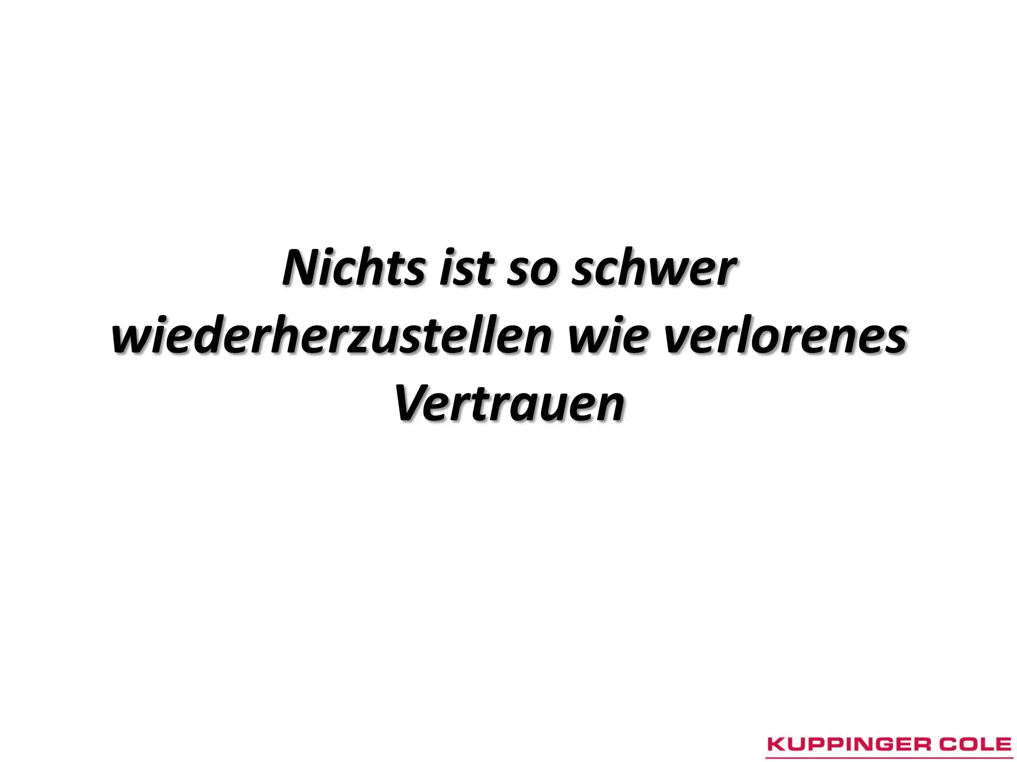 Nichts ist so schwer
wiederherzustellen wie verlorenes
           Vertrauen
 