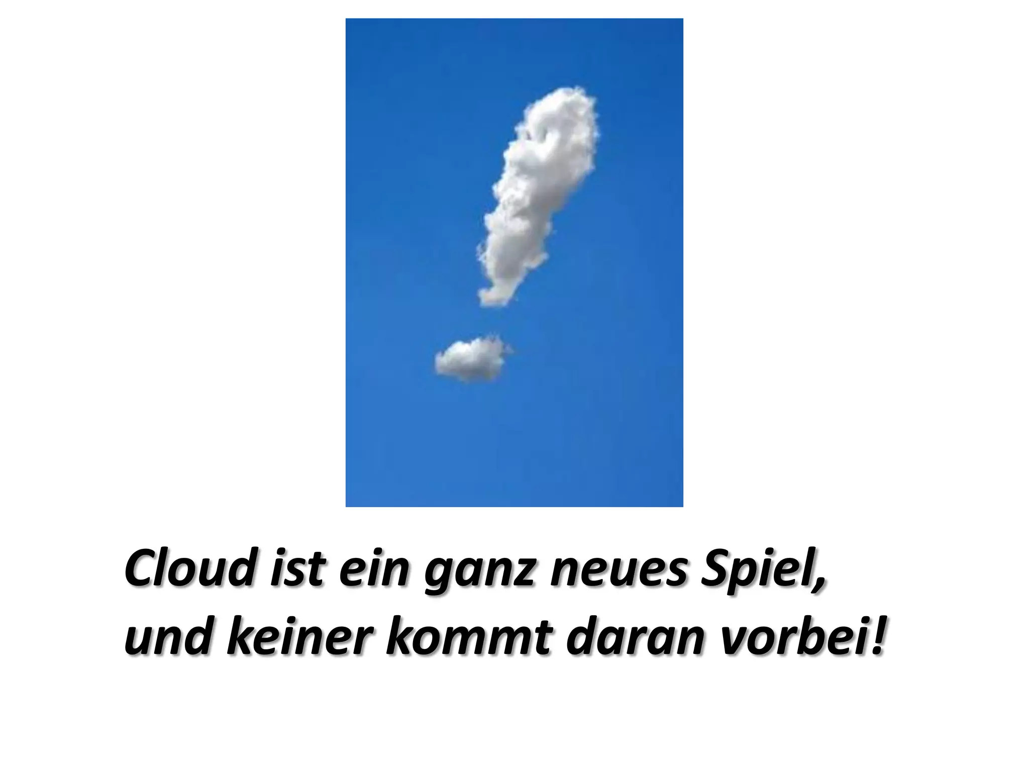 Cloud ist ein ganz neues Spiel,
und keiner kommt daran vorbei!
 
