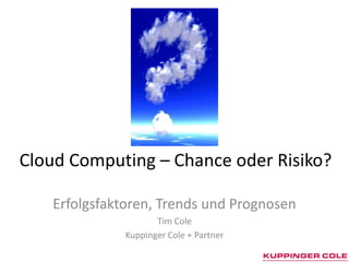 Cloud Computing – Chance oder Risiko?

   Erfolgsfaktoren, Trends und Prognosen
                     Tim Cole
              Kuppinger Cole + Partner
 