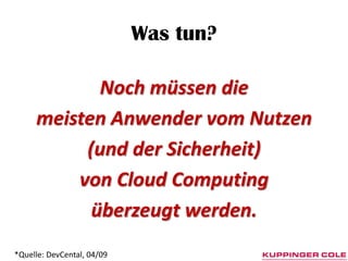 Was tun?

            Noch müssen die
     meisten Anwender vom Nutzen
          (und der Sicherheit)
         von Cloud Computing
           überzeugt werden.
*Quelle: DevCental, 04/09
 