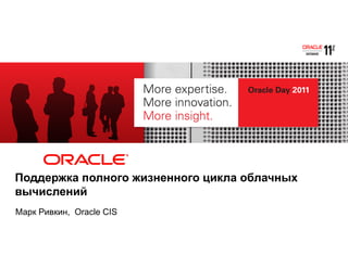 ORACLE
PRODUCT
LOGO

Поддержка полного жизненного цикла облачных
вычислений
Марк Ривкин, Oracle CIS

 