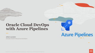 Oracle Cloud DevOps
with Azure Pipelines
Johan Louwers
Oracle Chief Enterprise Architect
Copyright © 2021, Oracle and/or its affiliates. All rights reserved. | Johan Louwers – Chief Enterprise Architect @ Oracle
 