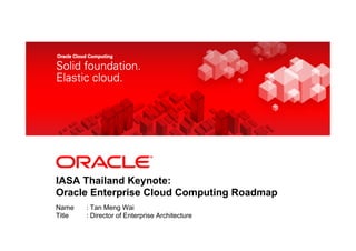 <Insert Picture Here>




IASA Thailand Keynote:
Oracle Enterprise Cloud Computing Roadmap
Name    : Tan Meng Wai
Title   : Director of Enterprise Architecture
 