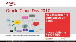 Hoe integreer je
applicaties en
data?
Lucas Jellema
CTO AMIS
Oracle Cloud Day 2017
Oracle Cloud Day – 12 December 2017 – Nieuwegein, The Netherlands 1
Tuesday 12th December, Nieuwegein, The Netherlands
 