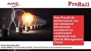 Hoe Prorail de
performance van
een bestaand
kernproces
succesvol en
voortvarend
verbeterde met
Oracle Management
Cloud
Oracle Cloud Day 2019
Lucas Jellema, CTO & Architect bij AMIS, Oracle ACE Director & Groundbreaker Ambassador
 