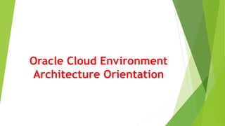 Oracle Cloud Environment
Architecture Orientation
 