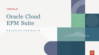 Oracle Cloud
EPM Suite
V A L U E O F T H E S U I T E
 