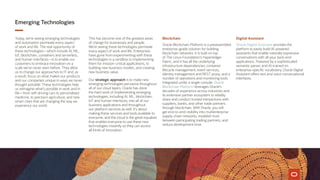 Emerging Technologies
Today, we’re seeing emerging technologies
and automation permeate every aspect
of work and life. The real opportunity of
these technologies—which include AI, ML,
IoT, blockchain, containers and serverless,
and human interfaces—is to enable our
customers to embrace innovation on a
scale we’ve never seen before. They allow
us to change our approaches to IT and, as
a result, focus on what makes our products
and our companies unique in ways we never
thought possible. These technologies help
us reimagine what’s possible in work and in
life—from self-driving cars to personalized
medicine, to precision agriculture, and new
smart cities that are changing the way we
experience our world.
This has become one of the greatest areas
of change for businesses and people.
We’re seeing these technologies permeate
every aspect of work and life. Enterprises
have gone from experimenting with these
technologies in a sandbox to implementing
them for mission-critical applications, to
building new business models, and creating
new business value.
Our strategic approach is to make new
emerging technologies pervasive throughout
all of our cloud layers. Oracle has done
the hard work of implementing emerging
technologies, including AI, ML, blockchain,
IoT and human interfaces, into all of our
business applications and throughout
our platform services as well. It’s about
making these services and tools available to
everyone, and the cloud is the great equalizer
that enables everyone to use these new
technologies instantly so they can access
all kinds of innovation.
Blockchain
Oracle Blockchain Platform is a preassembled
enterprise-grade solution for building
blockchain networks. It is built on top
of The Linux Foundation’s Hyperledger
Fabric, and it has all the underlying
infrastructure dependencies, container
lifecycle management, event services,
identity management and REST proxy, and a
number of operations and monitoring tools
integrated under a single console. Oracle
Blockchain Platform leverages Oracle’s
decades of experience across industries and
its extensive partner ecosystem to reliably
share and conduct trusted transactions with
suppliers, banks, and other trade partners
through blockchain. With Oracle, you will
get end-to-end visibility into multienterprise
supply-chain networks, establish trust
between participating trading partners, and
reduce development time.
Digital Assistant
Oracle Digital Assistant provides the
platform to easily build AI-powered
assistants that enable naturally expressive
conversations with all your back-end
applications. Powered by a sophisticated
semantic parser, and AI-trained on
enterprise-specific vocabulary, Oracle Digital
Assistant offers text and voice conversational
interfaces.
 