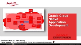 Oracle Cloud
Native
Application
Development
Developer MeetUp: Oracle Cloud Native Application Development
Developer MeetUp – 20th January
Lucas Jellema, CTO & Architect AMIS, Oracle Groundbreaker Ambassador
 
