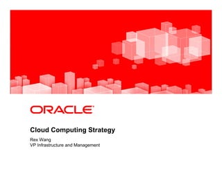 <Insert Picture Here>
Cloud Computing Strategy
Rex Wang
VP Infrastructure and Management
 