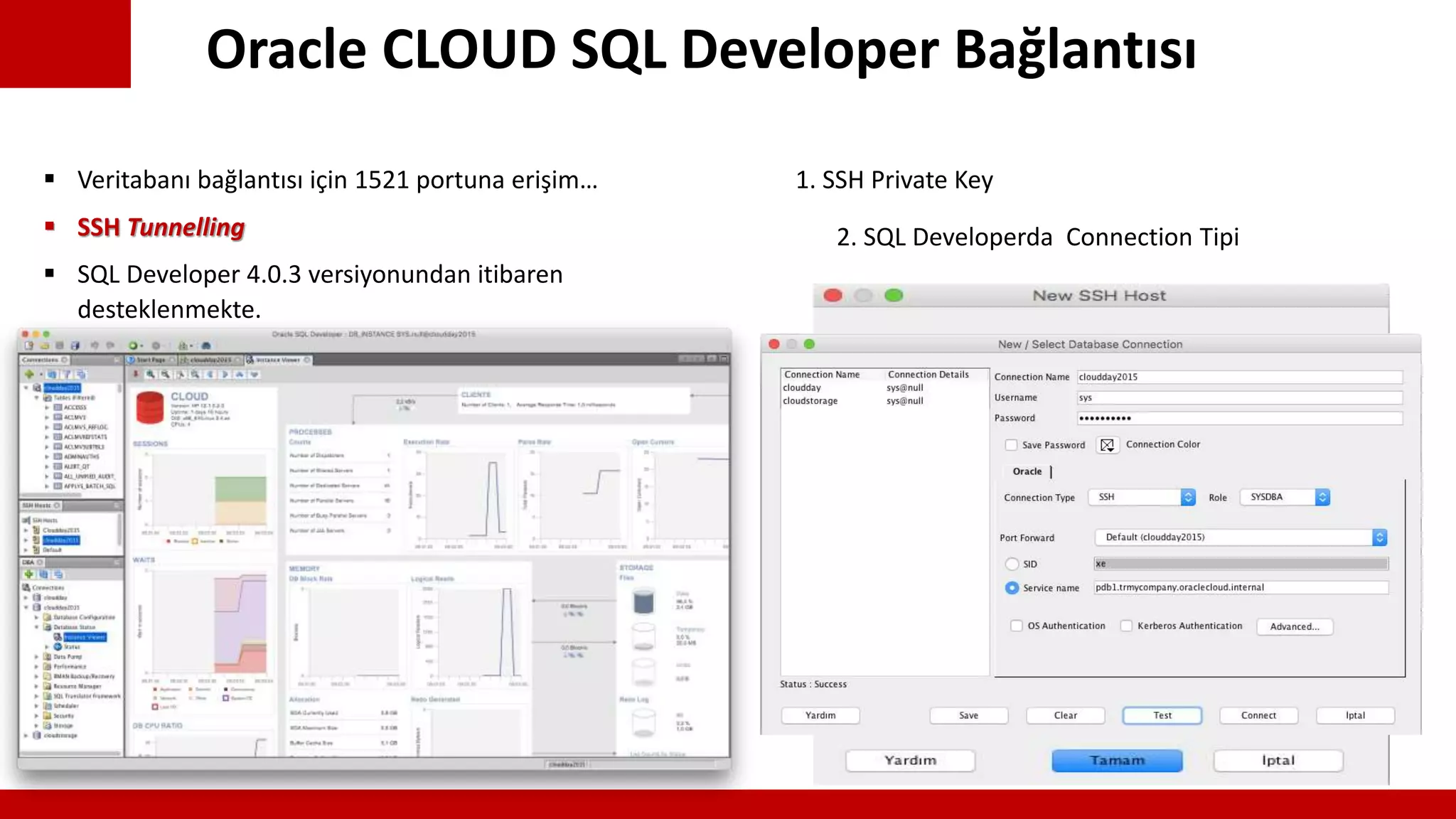 Oracle CLOUD SQL Developer Bağlantısı
 Veritabanı bağlantısı için 1521 portuna erişim…
 SSH Tunnelling
 SQL Developer 4.0.3 versiyonundan itibaren
desteklenmekte.
1. SSH Private Key
2. SQL Developerda Connection Tipi
 