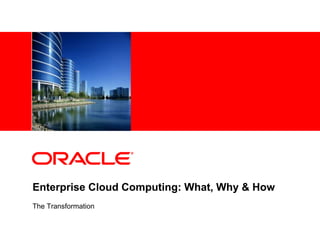 <Insert Picture Here>




Enterprise Cloud Computing: What, Why & How
The Transformation
 