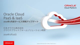 Copyright © 2018, Oracle and/or its affiliates. All rights reserved. |
Oracle Cloud
PaaS & IaaS
日本オラクル株式会社
クラウドプラットフォームソリューション統括
2018年5月10日
2018年5月度サービス情報アップデート
 