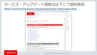 Copyright © 2018, Oracle and/or its affiliates. All rights reserved. | 3
サービス・アップデート情報は以下にて随時発信
https://community.oracle.com/groups/oracle-cloud-japan-blog
 
