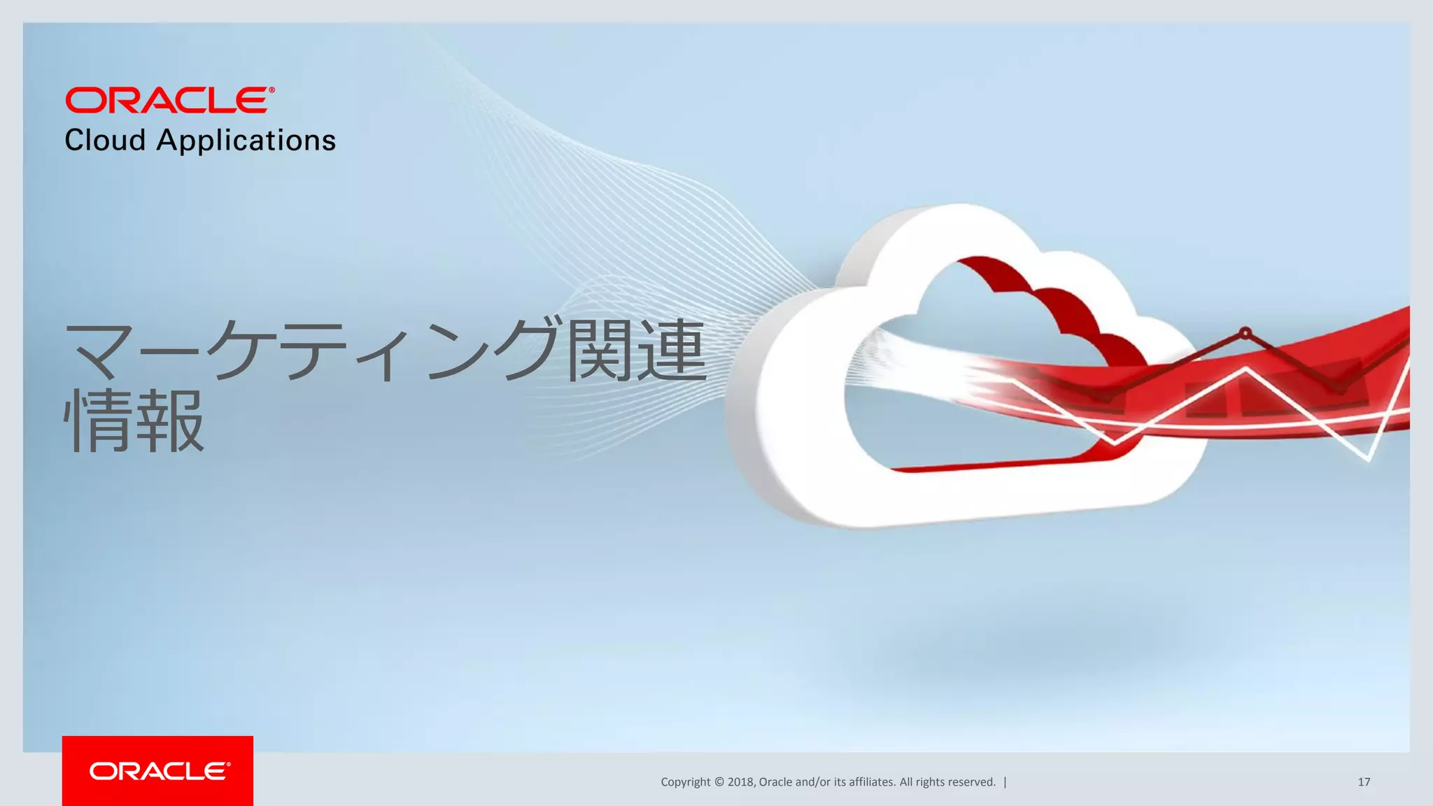 Copyright © 2018, Oracle and/or its affiliates. All rights reserved. |
マーケティング関連
情報
17
 