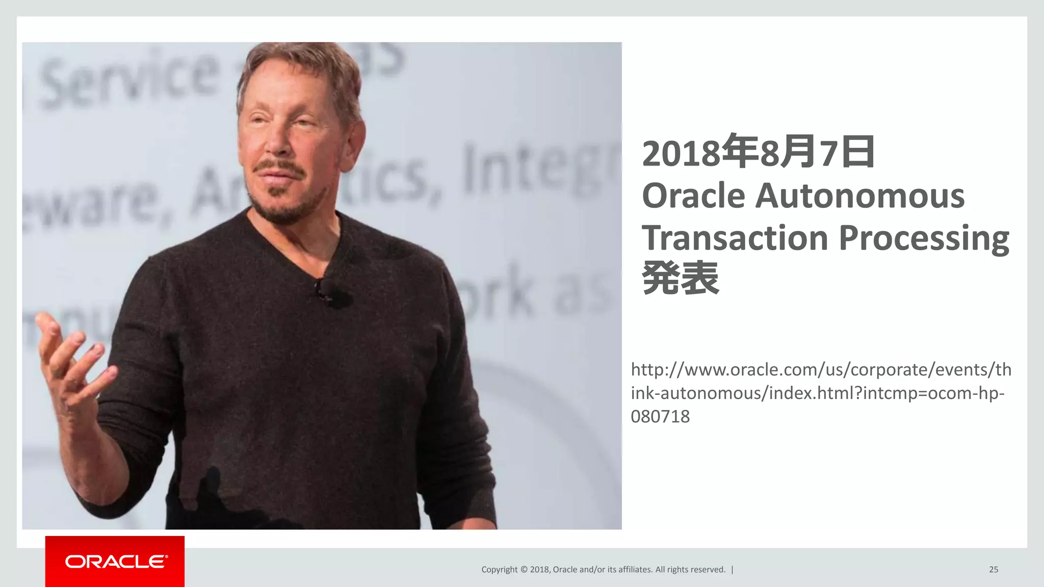 Copyright © 2018, Oracle and/or its affiliates. All rights reserved. | 25
2018年8月7日
Oracle Autonomous
Transaction Processing
発表
http://www.oracle.com/us/corporate/events/th
ink-autonomous/index.html?intcmp=ocom-hp-
080718
 