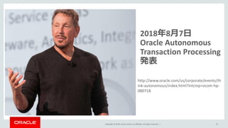 Copyright © 2018, Oracle and/or its affiliates. All rights reserved. | 25
2018年8月7日
Oracle Autonomous
Transaction Processing
発表
http://www.oracle.com/us/corporate/events/th
ink-autonomous/index.html?intcmp=ocom-hp-
080718
 