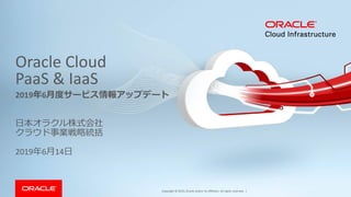 Copyright © 2019, Oracle and/or its affiliates. All rights reserved. |
Oracle Cloud
PaaS & IaaS
日本オラクル株式会社
クラウド事業戦略統括
2019年6月14日
2019年6月度サービス情報アップデート
 