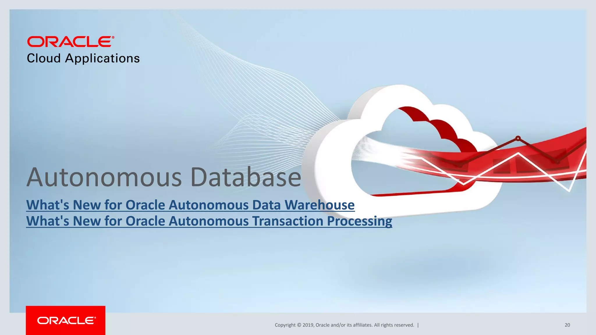 Copyright © 2019, Oracle and/or its affiliates. All rights reserved. |
Autonomous Database
What's New for Oracle Autonomous Data Warehouse
What's New for Oracle Autonomous Transaction Processing
20
 